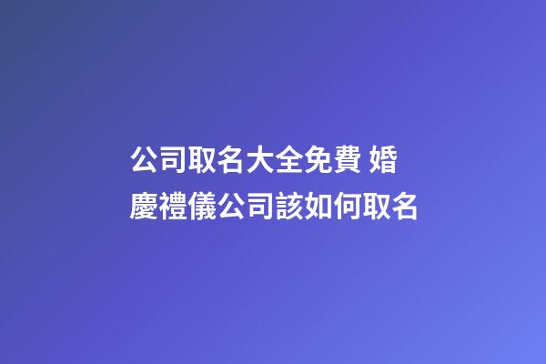 公司取名大全免費 婚慶禮儀公司該如何取名-第1張-公司起名-玄機派